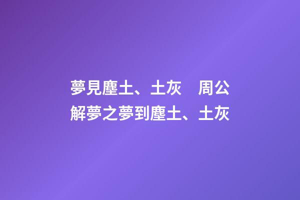 夢見塵土、土灰　周公解夢之夢到塵土、土灰